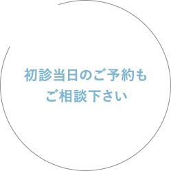 初診当日のご予約も ご相談下さい